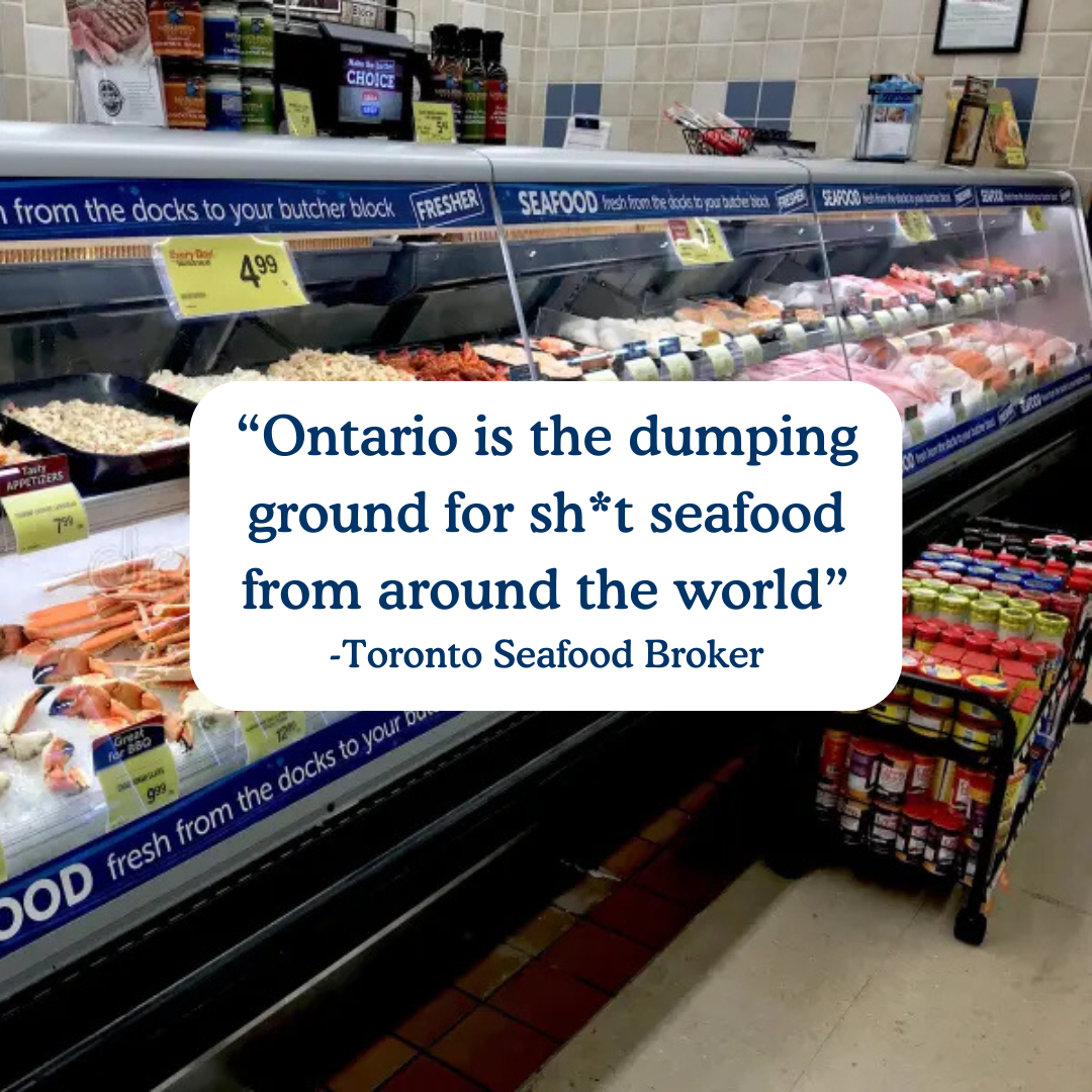 “Ontario is the dumping ground for sh*t seafood from around the world”
-Toronto Seafood Broker